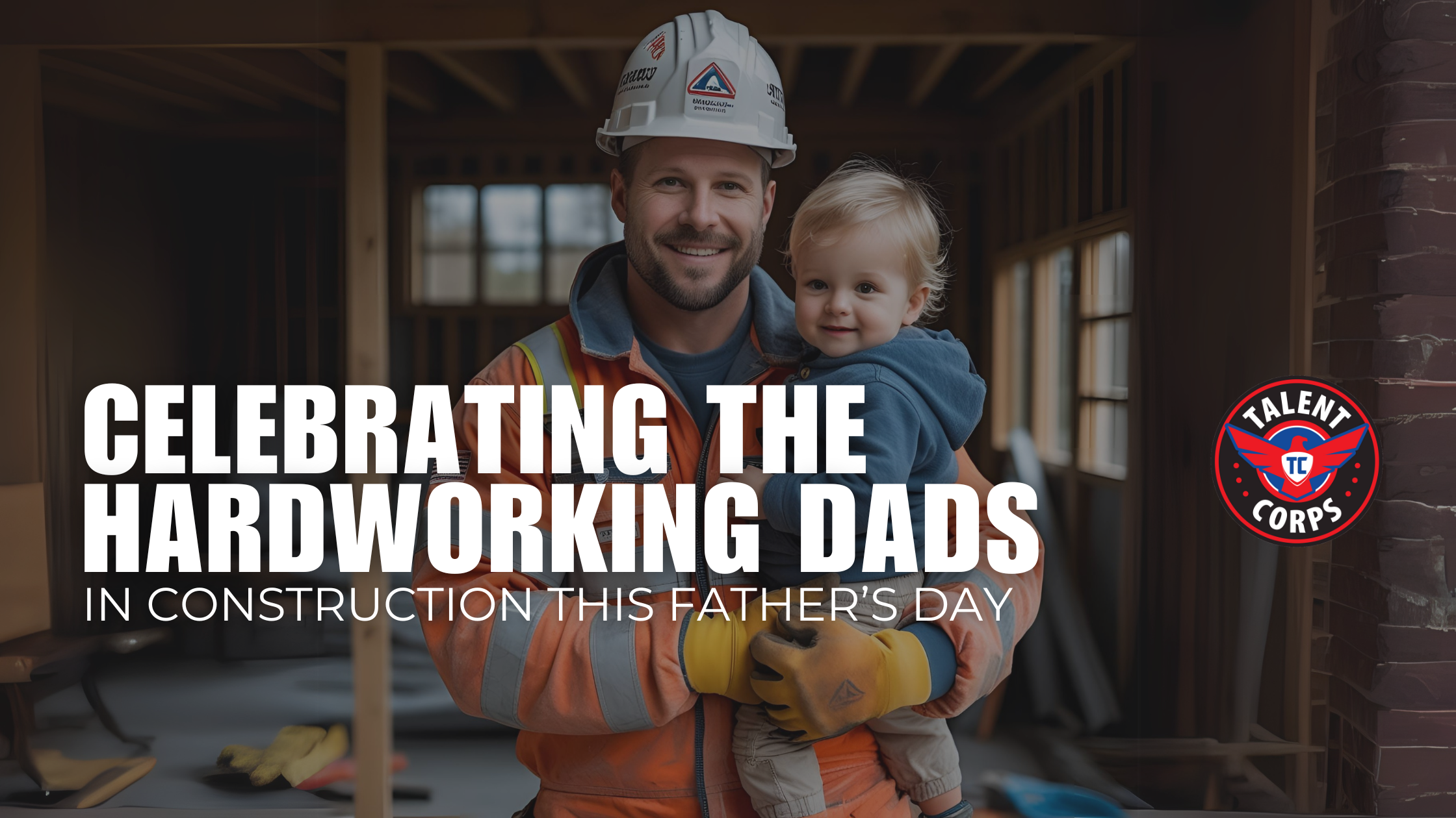 Celebrating the Hardworking Dads in Construction This Father’s Day